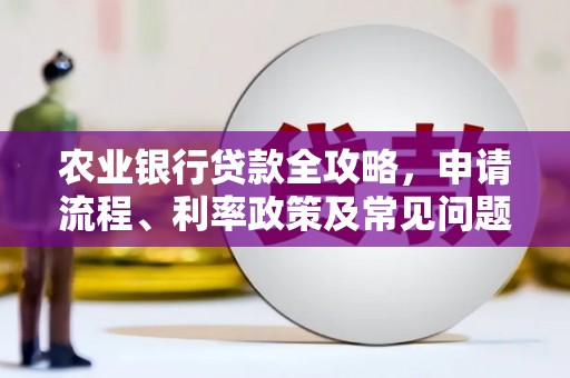 茄萣农业银行贷款全攻略，申请流程、利率政策及常见问题解析
