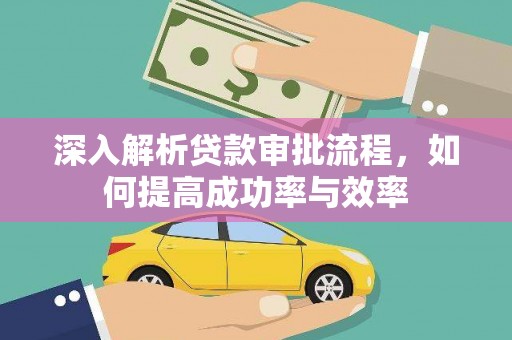 茄萣深入解析贷款审批流程，如何提高成功率与效率