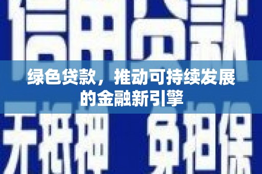 茄萣绿色贷款，推动可持续发展的金融新引擎