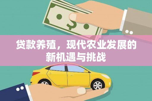 茄萣贷款养殖，现代农业发展的新机遇与挑战