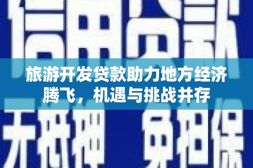 茄萣旅游开发贷款助力地方经济腾飞，机遇与挑战并存