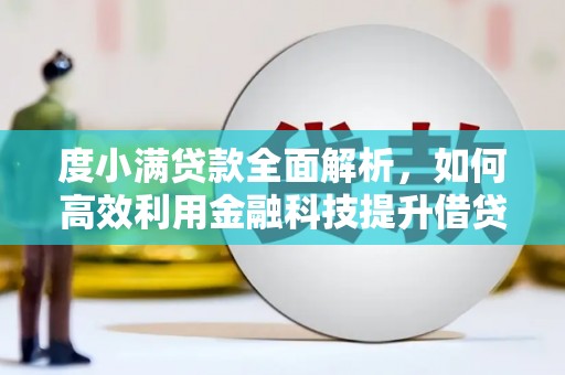 茄萣度小满贷款全面解析，如何高效利用金融科技提升借贷体验