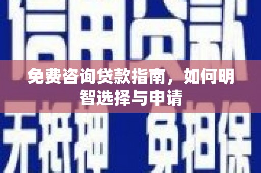 茄萣免费咨询贷款指南，如何明智选择与申请