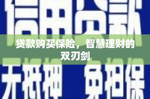 茄萣贷款购买保险，智慧理财的双刃剑