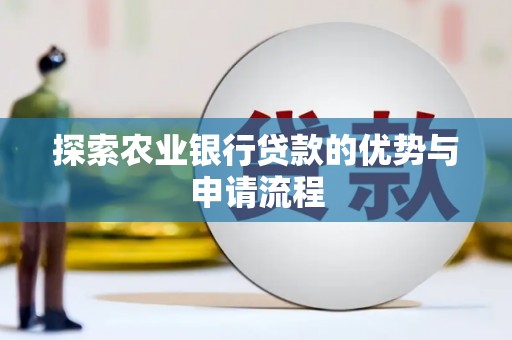 茄萣探索农业银行贷款的优势与申请流程