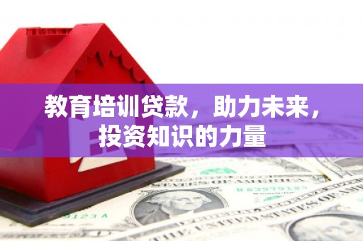 茄萣教育培训贷款，助力未来，投资知识的力量