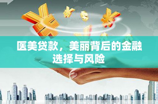 茄萣医美贷款，美丽背后的金融选择与风险