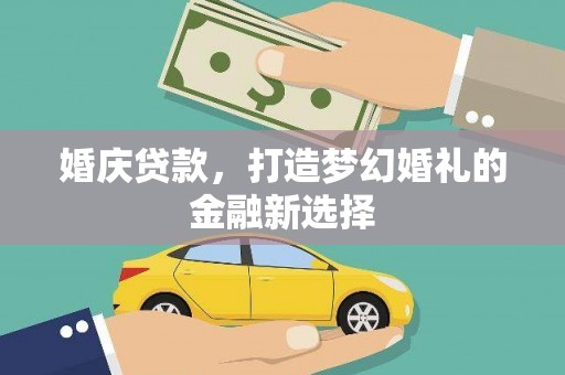 茄萣婚庆贷款，打造梦幻婚礼的金融新选择