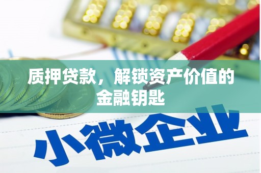 茄萣质押贷款，解锁资产价值的金融钥匙
