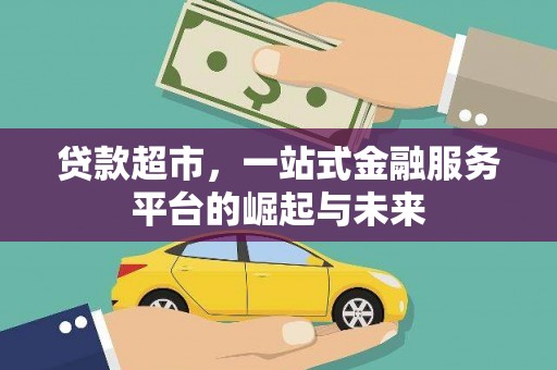 茄萣贷款超市，一站式金融服务平台的崛起与未来