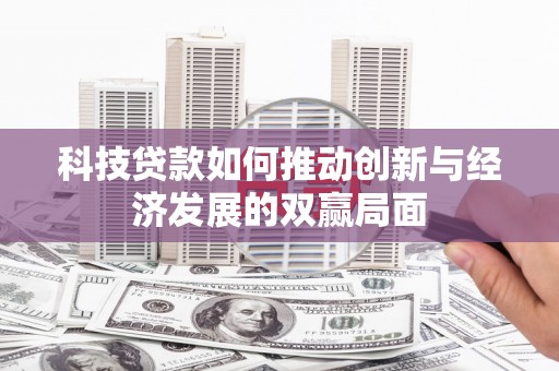 茄萣科技贷款如何推动创新与经济发展的双赢局面