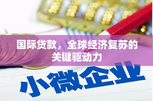 茄萣国际贷款，全球经济复苏的关键驱动力