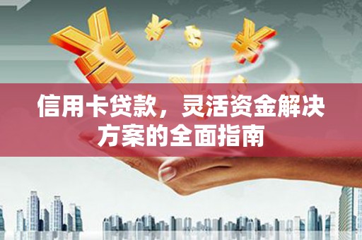 茄萣信用卡贷款，灵活资金解决方案的全面指南