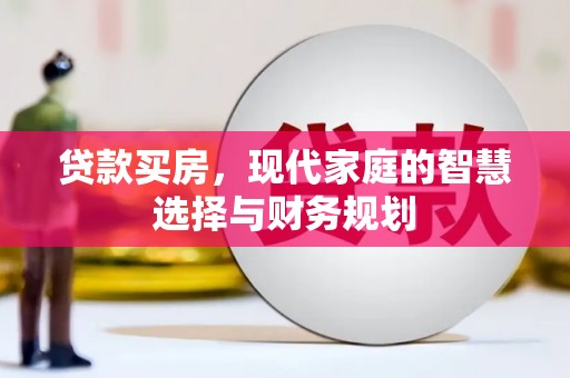 茄萣贷款买房，现代家庭的智慧选择与财务规划