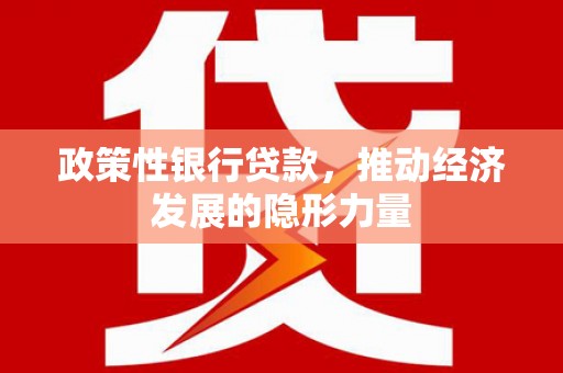茄萣政策性银行贷款，推动经济发展的隐形力量