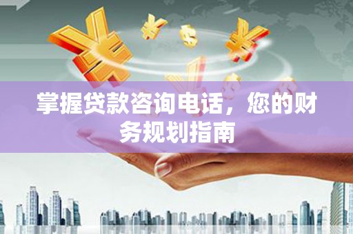 茄萣掌握贷款咨询电话，您的财务规划指南
