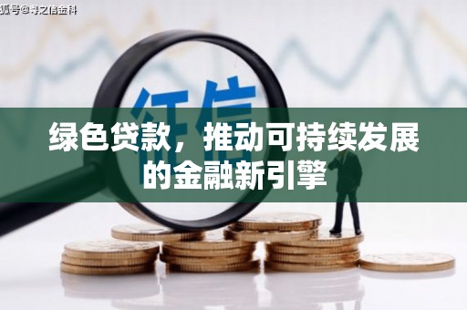茄萣绿色贷款，推动可持续发展的金融新引擎