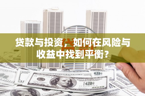 茄萣贷款与投资，如何在风险与收益中找到平衡？