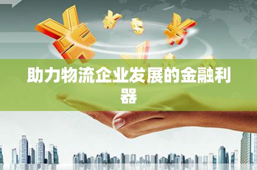 茄萣助力物流企业发展的金融利器