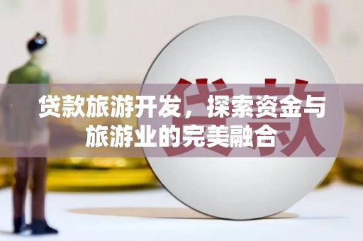 茄萣贷款旅游开发，探索资金与旅游业的完美融合