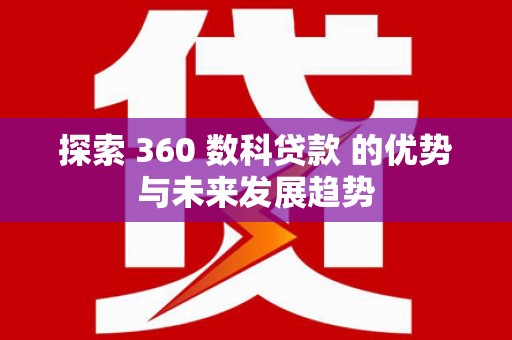 茄萣探索 360 数科贷款 的优势与未来发展趋势