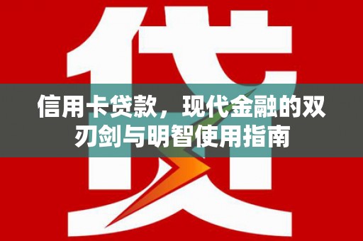 茄萣信用卡贷款，现代金融的双刃剑与明智使用指南