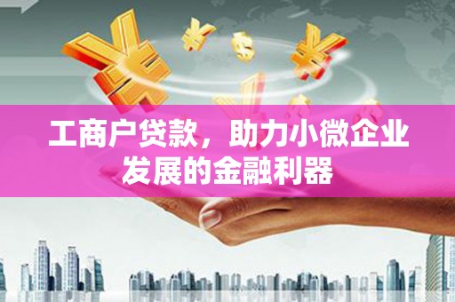 茄萣工商户贷款，助力小微企业发展的金融利器