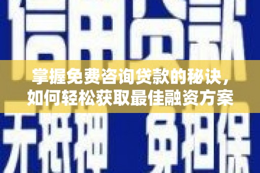 茄萣掌握免费咨询贷款的秘诀，如何轻松获取最佳融资方案