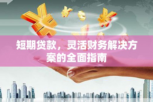 茄萣短期贷款，灵活财务解决方案的全面指南