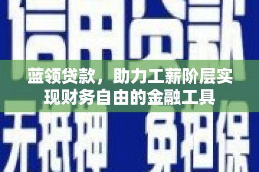 茄萣蓝领贷款，助力工薪阶层实现财务自由的金融工具