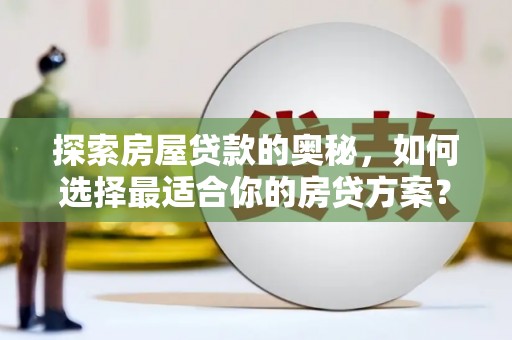茄萣探索房屋贷款的奥秘，如何选择最适合你的房贷方案？