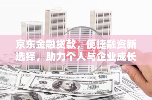 茄萣京东金融贷款，便捷融资新选择，助力个人与企业成长