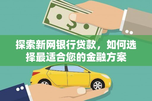 茄萣探索新网银行贷款，如何选择最适合您的金融方案