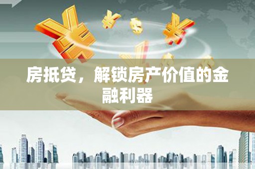 茄萣房抵贷，解锁房产价值的金融利器