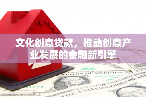 茄萣文化创意贷款，推动创意产业发展的金融新引擎
