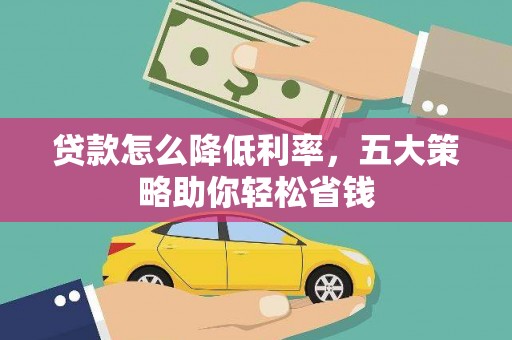 茄萣贷款怎么降低利率，五大策略助你轻松省钱