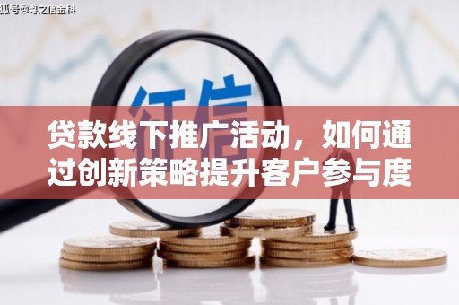 茄萣贷款线下推广活动，如何通过创新策略提升客户参与度