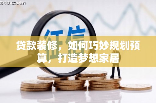 茄萣贷款装修，如何巧妙规划预算，打造梦想家居