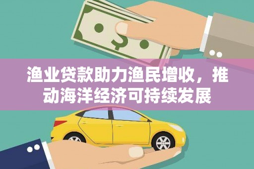 茄萣渔业贷款助力渔民增收，推动海洋经济可持续发展