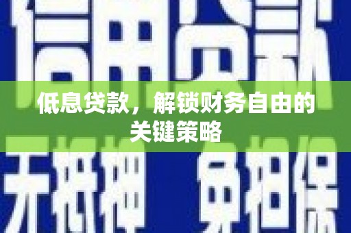 茄萣低息贷款，解锁财务自由的关键策略