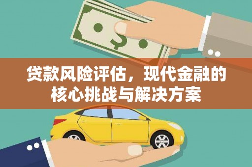 茄萣贷款风险评估，现代金融的核心挑战与解决方案