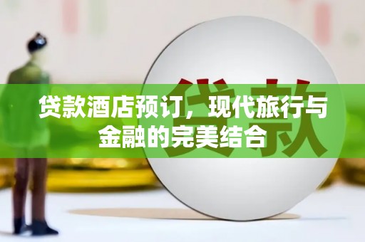 茄萣贷款酒店预订，现代旅行与金融的完美结合