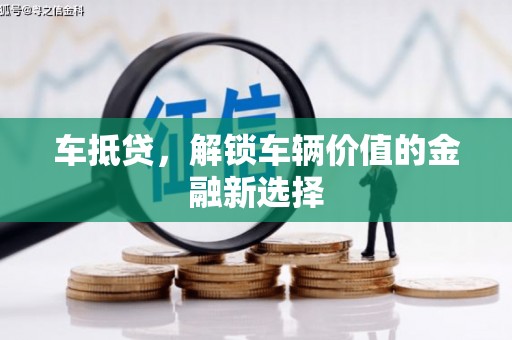 茄萣车抵贷，解锁车辆价值的金融新选择