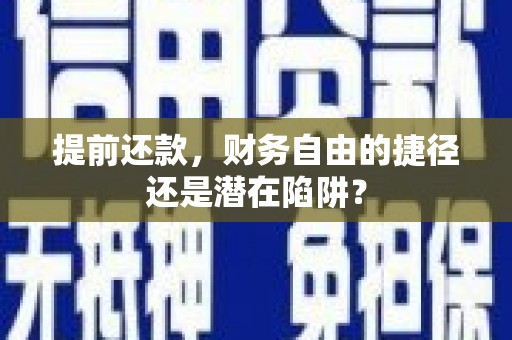 茄萣提前还款，财务自由的捷径还是潜在陷阱？