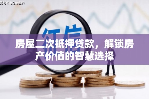 茄萣房屋二次抵押贷款，解锁房产价值的智慧选择