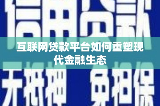 茄萣互联网贷款平台如何重塑现代金融生态