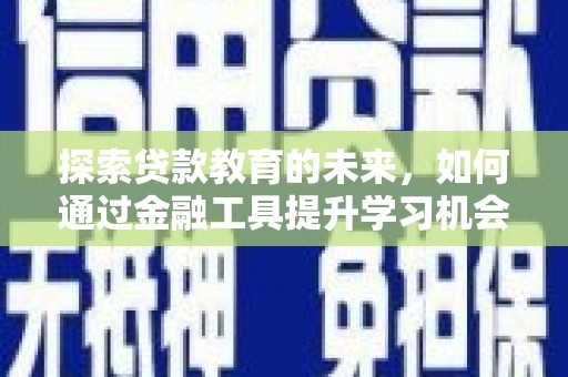 茄萣探索贷款教育的未来，如何通过金融工具提升学习机会