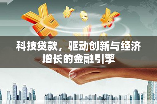 茄萣科技贷款，驱动创新与经济增长的金融引擎