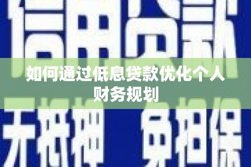 茄萣如何通过低息贷款优化个人财务规划