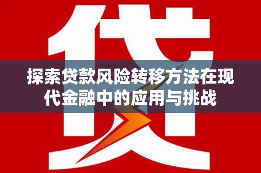 茄萣探索贷款风险转移方法在现代金融中的应用与挑战